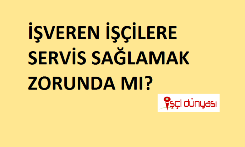 işveren servis sağlamak zorunda mı?