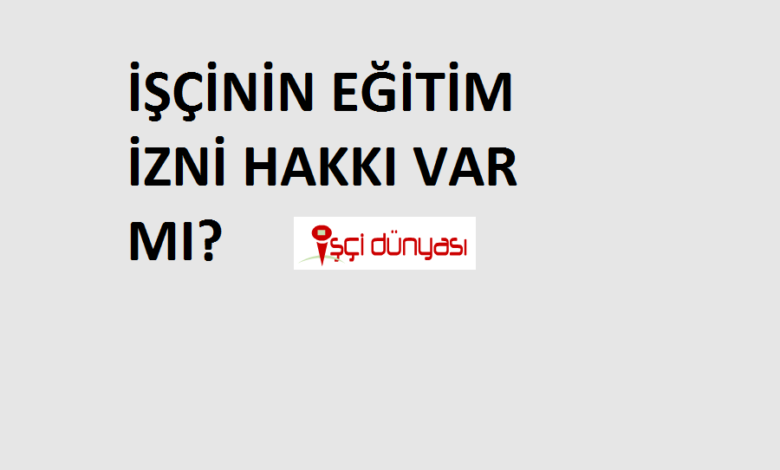 işçi eğitim izni hakkı