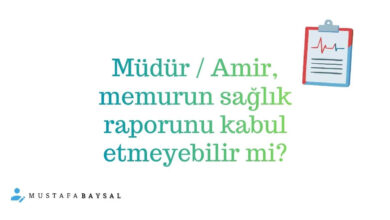 müdür sağlık raporunu reddedebilir mi